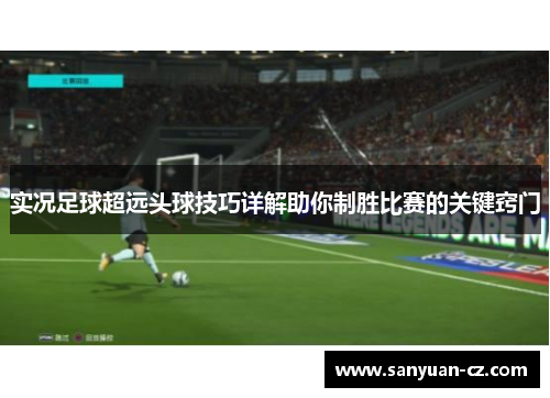 实况足球超远头球技巧详解助你制胜比赛的关键窍门